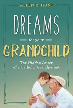Dreams for Your Grandchild: The Hidden Power of a Catholic Grandparent, Hardcover/Allen Hunt