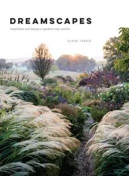 Dreamscapes: Inspiration and Beauty in Gardens Near and Far, Hardcover/Claire Takacs
