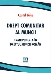 Drept comunitar al muncii. Transpunerea in dreptul muncii roman | Costel Gilca