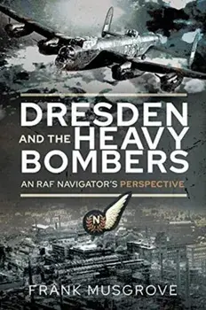 Dresden and the Heavy Bombers. An RAF Navigator's Perspective, Paperback/Frank Musgrove