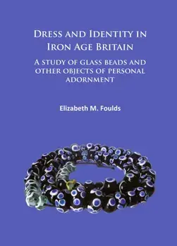 Dress and Identity in Iron Age Britain. A study of glass beads and other objects of personal adornment, Paperback/Elizabeth Marie Foulds