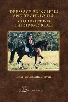 Dressage Principles and Techniques: A Blueprint for the Serious Rider, Hardcover/Miguel de Lancastre E. Tavora