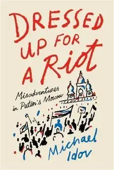 Dressed Up for a Riot. Misadventures in Putin's Moscow, Paperback/Michael Idov