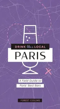 Drink Like a Local: Paris. A Field Guide to Paris's Best Bars, Paperback/Forest Collins