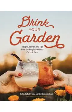 Drink Your Garden: Recipes, Stories and Tips from the Simple Goodness Cocktail Farm - Belinda Kelly