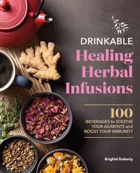 Drinkable Healing Herbal Infusions: 100 Beverages to Soothe Your Ailments and Boost Your Immunity, Paperback/Brighid Doherty