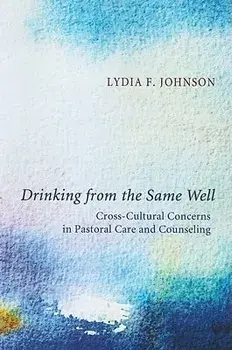 Drinking from the Same Well: Cross-Cultural Concerns in Pastoral Care and Counseling, Paperback/Lydia F. Johnson