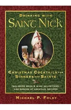 Drinking with Saint Nick: Christmas Cocktails for Sinners and Saints - Michael P. Foley