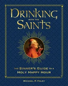 Drinking with the Saints (Deluxe): The Sinner's Guide to a Holy Happy Hour, Hardcover/Michael P. Foley