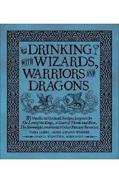 Drinking with Wizards, Warriors and Dragons: 85 Unofficial Drink Recipes Inspired by the Lord of the Rings, a Court of Thorns and Roses, the Stormligh - Thea James
