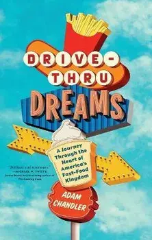 Drive-Thru Dreams: A Journey Through the Heart of America's Fast-Food Kingdom, Paperback/Adam Chandler