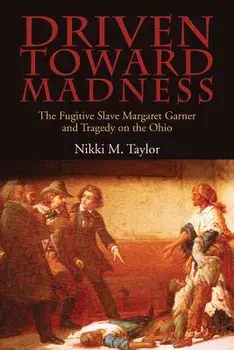 Driven Toward Madness: The Fugitive Slave Margaret Garner and Tragedy on the Ohio, Paperback/Nikki M. Taylor
