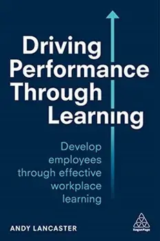 Driving Performance through Learning. Develop Employees through Effective Workplace Learning, Paperback/Andy Lancaster