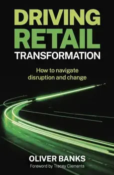 Driving Retail Transformation. How to navigate disruption and change, Paperback/Oliver Banks