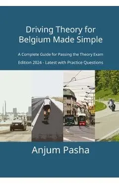 Driving Theory for Belgium Made Simple: A Complete Guide for Passing the Theory Exam - Anjum Pasha