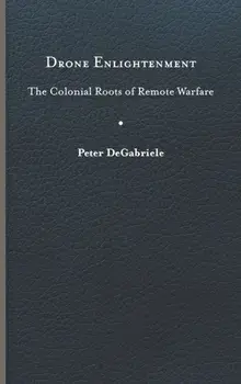 Drone Enlightenment. The Colonial Roots of Remote Warfare, Hardback/Peter DeGabriele
