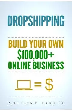 Dropshipping: How To Make Money Online & Build Your Own $100,000+ Dropshipping Online Business, Ecommerce, E-Commerce, Shopify, Pass - Anthony Parker
