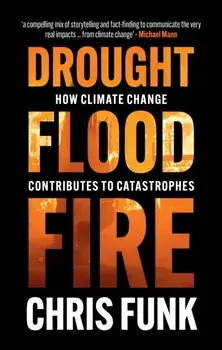 Drought, Flood, Fire. How Climate Change Contributes to Catastrophes, Hardback/Chris C. Funk