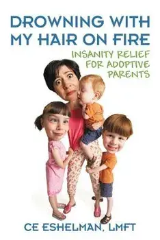 Drowning With My Hair On Fire: Insanity Relief for Adoptive Parents, Paperback/Ce Eshelman Lmft