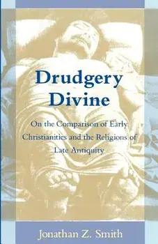 Drudgery Divine: On the Comparison of Early Christianities and the Religions of Late Antiquity, Paperback/Jonathan Z. Smith