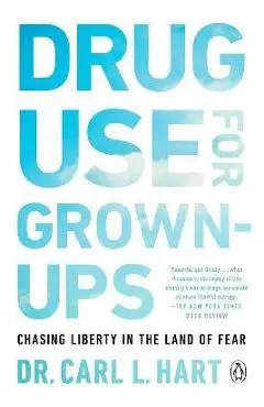 Drug Use for Grown-Ups: Chasing Liberty in the Land of Fear - Carl L. Hart