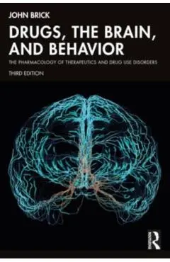 Drugs, the Brain, and Behavior: The Pharmacology of Therapeutics and Drug Use Disorders - John Brick