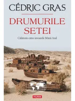 Drumurile setei. Calatorie catre izvoarele Marii Aral/Cedric Gras