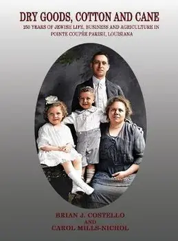 Dry Goods, Cotton and Cane: 250 Years of Jewish Life, Business and Agriculture in Pointe Coupée Parish, Louisiana, Hardcover/Brian J. Costello
