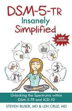 DSM-5-TR Insanely Simplified: Unlocking the Spectrums within DSM-5-TR and ICD-10 - Steven Buser, Leonard Cruz