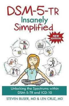 DSM-5-TR Insanely Simplified: Unlocking the Spectrums within DSM-5-TR and ICD-10 - Steven Buser