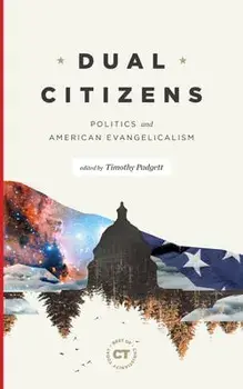 Dual Citizens: Politics and American Evangelicalism, Hardcover/Timothy Padgett