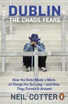 Dublin: The Chaos Years. How the Dubs Made a Mess of Things for So Long - and How They Turned It Around, Paperback/Neil Cotter
