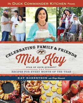 Duck Commander Kitchen Presents Celebrating Family and Friends: Recipes for Every Month of the Year, Paperback/Kay Robertson