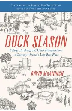 Duck Season: Eating, Drinking, and Other Misadventures in Gascony--France's Last Best Place - David Mcaninch