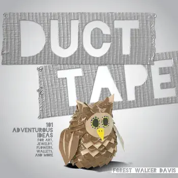 Duct Tape: 101 Adventurous Ideas for Art, Jewelry, Flowers, Wallets and More, Paperback/Forest Walker Davis
