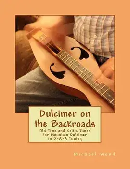 Dulcimer on the Backroads: Old Time and Celtic Tunes for Mountain Dulcimer in D-A-A Tuning, Paperback/Michael Alan Wood