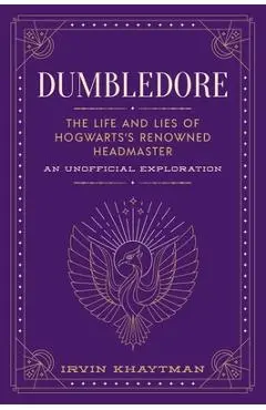Dumbledore: The Life and Lies of Hogwarts's Renowned Headmaster: An Unofficial Exploration - Irvin Khaytman