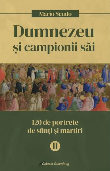 Dumnezeu si campionii sai. 120 de portrete de sfinti si martiri (vol. II)