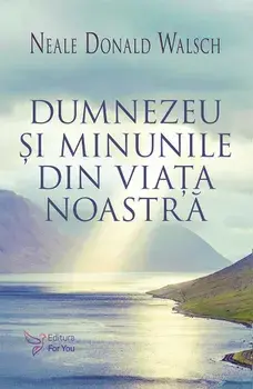 Dumnezeu si minunile din viata noastra. Editie revizuita/Neale Donald Walsch