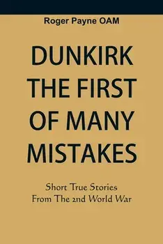 Dunkirk The First of Many Mistakes: True Stories from the Second World War, Paperback/Roger Payne Oam