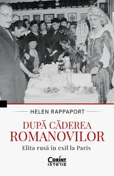 Dupa caderea Romanovilor. Elita rusa in exil la Paris/Helen Rappaport