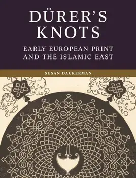 Durer’s Knots. Early European Print and the Islamic East, Hardback/Susan Dackerman