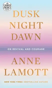 Dusk, Night, Dawn: On Revival and Courage, Paperback/Anne Lamott