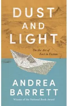 Dust and Light: On the Art of Fact in Fiction - Andrea Barrett