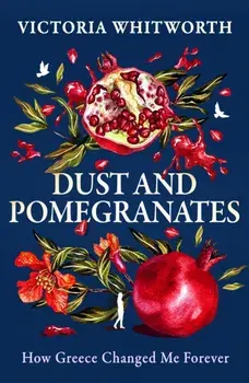 Dust and Pomegranates. How Greece Changed Me Forever, Hardback/Victoria Whitworth