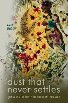 Dust That Never Settles. Literary Afterlives of the Iran-Iraq War, New ed, Hardback/Amir Moosavi