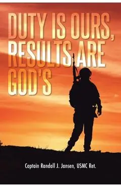 Duty Is Ours, Results Are God's - Captain Randall J. Jansen Usmc Ret