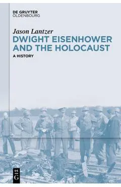 Dwight Eisenhower and the Holocaust: A History - Jason Lantzer