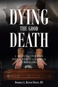 Dying the Good Death: A Hospice Experience from a Spiritual/Medical Perspective, Paperback/Donnica Brown Pierre