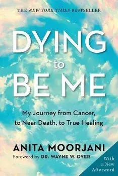 Dying to Be Me: My Journey from Cancer, to Near Death, to True Healing, Paperback/Anita Moorjani
